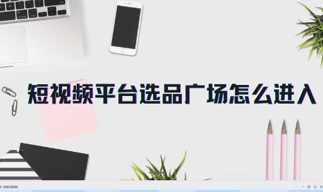 短视频平台选品广场怎么进入 分享详细教程