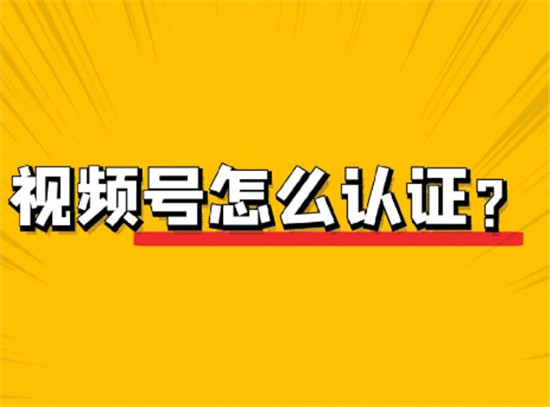 视频号认证企业  视频号如何申请企业认证具体流程