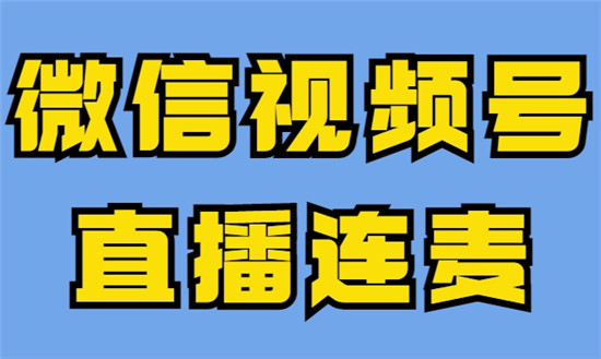 微信视频号直播连麦技巧  视频号怎么连麦  