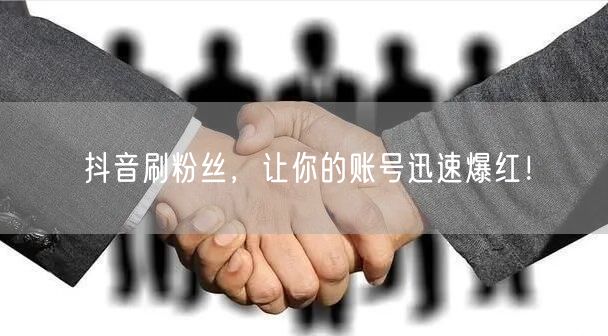 抖音刷粉丝，让你的账号迅速爆红！