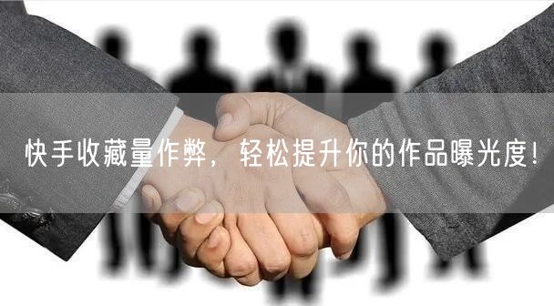 快手收藏量作弊，轻松提升你的作品曝光度！