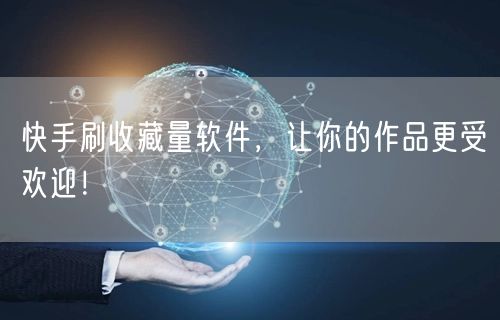 快手刷收藏量软件，让你的作品更受欢迎！