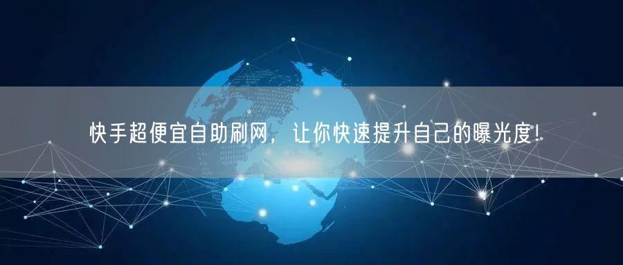 快手超便宜自助刷网，让你快速提升自己的曝光度！