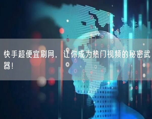 快手超便宜刷网，让你成为热门视频的秘密武器！