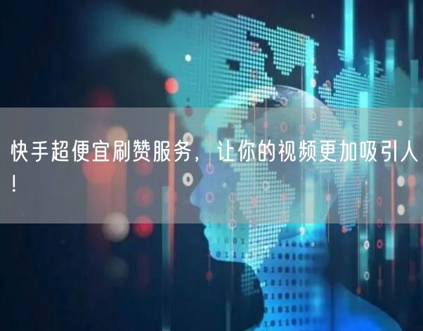 快手超便宜刷赞服务，让你的视频更加吸引人！