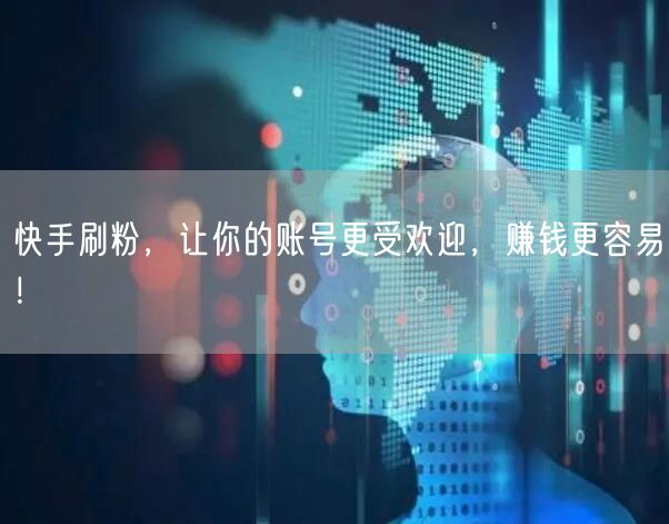 快手刷粉，让你的账号更受欢迎，赚钱更容易！