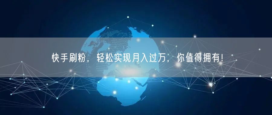 快手刷粉，轻松实现月入过万，你值得拥有！