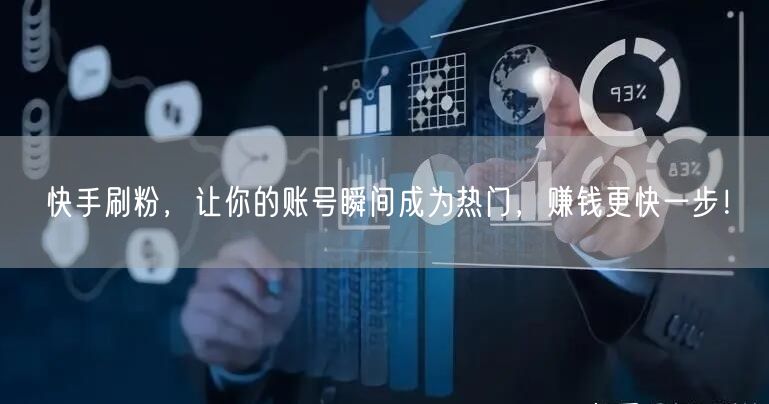 快手刷粉，让你的账号瞬间成为热门，赚钱更快一步！