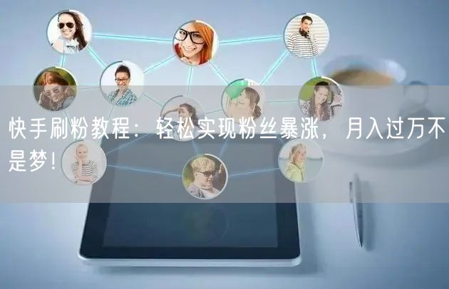 快手刷粉教程：轻松实现粉丝暴涨，月入过万不是梦！