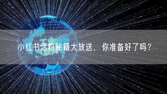 小红书活粉秘籍大放送，你准备好了吗？