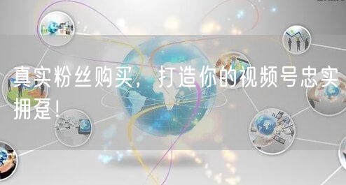 真实粉丝购买，打造你的视频号忠实拥趸！