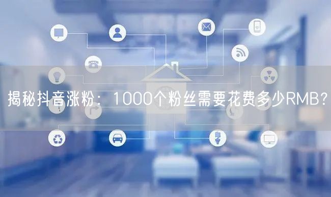 揭秘抖音涨粉：1000个粉丝需要花费多少RMB？
