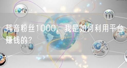 抖音粉丝1000，我是如何利用平台赚钱的？