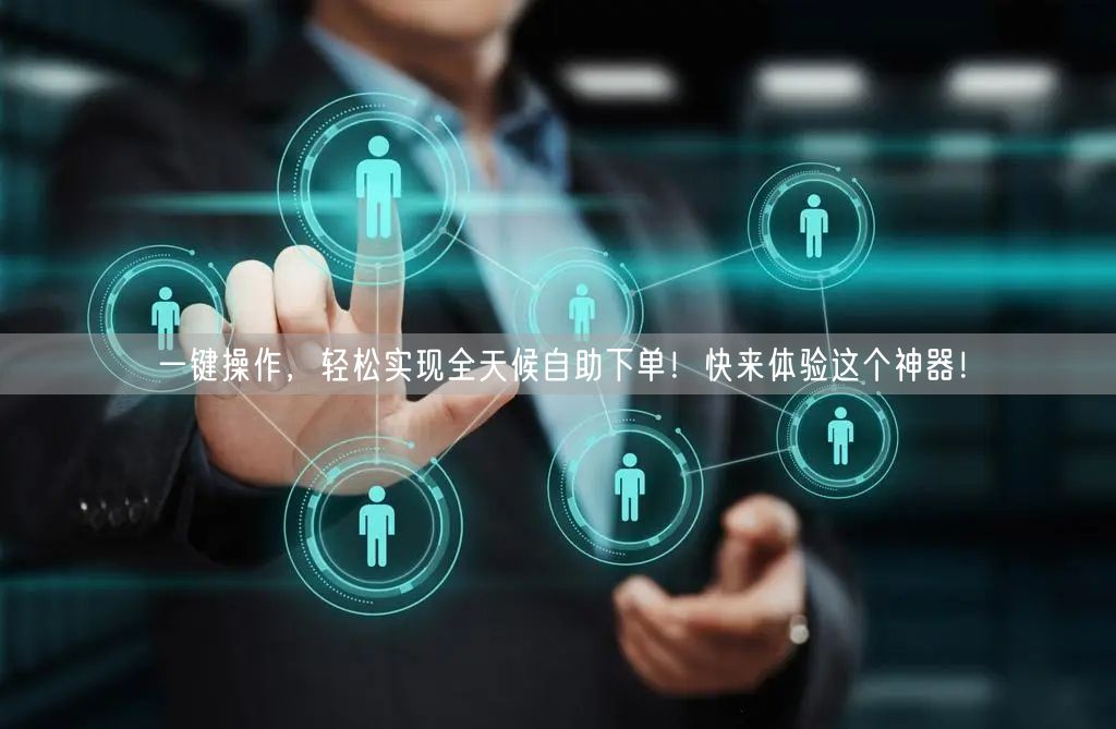 一键操作，轻松实现全天候自助下单！快来体验这个神器！