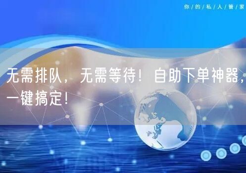 无需排队，无需等待！自助下单神器，一键搞定！