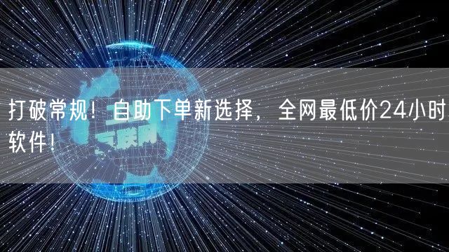 打破常规！自助下单新选择，全网最低价24小时软件！