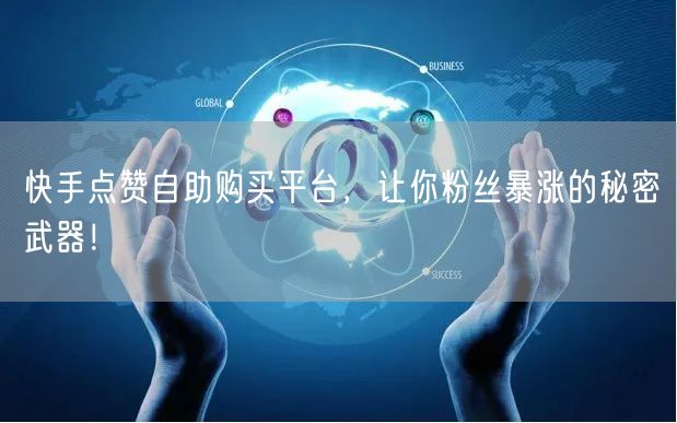 快手点赞自助购买平台，让你粉丝暴涨的秘密武器！