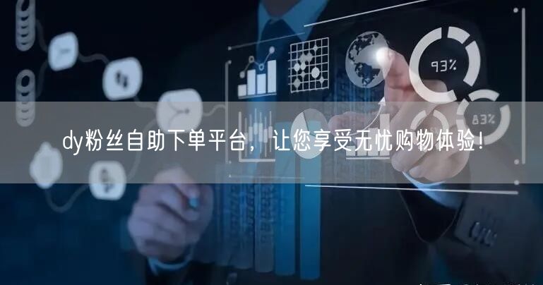 dy粉丝自助下单平台，让您享受无忧购物体验！