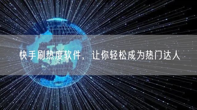 快手刷热度软件，让你轻松成为热门达人