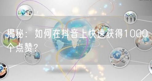 揭秘：如何在抖音上快速获得1000个点赞？