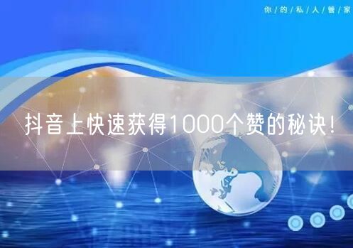 抖音上快速获得1000个赞的秘诀！