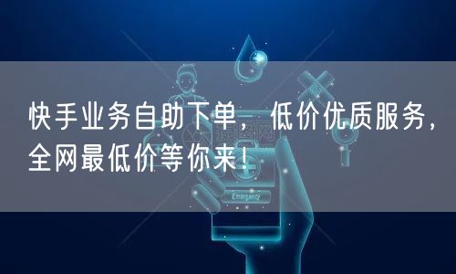 快手业务自助下单，低价优质服务，全网最低价等你来！