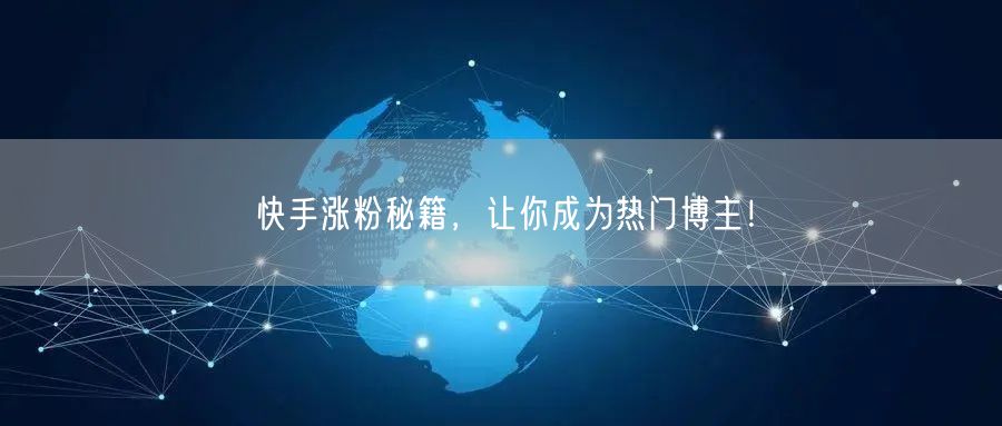 快手涨粉秘籍，让你成为热门博主！