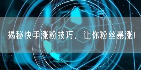 揭秘快手涨粉技巧，让你粉丝暴涨！