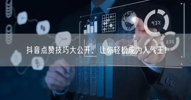 抖音点赞技巧大公开，让你轻松成为人气王！