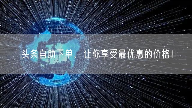 头条自助下单，让你享受最优惠的价格！