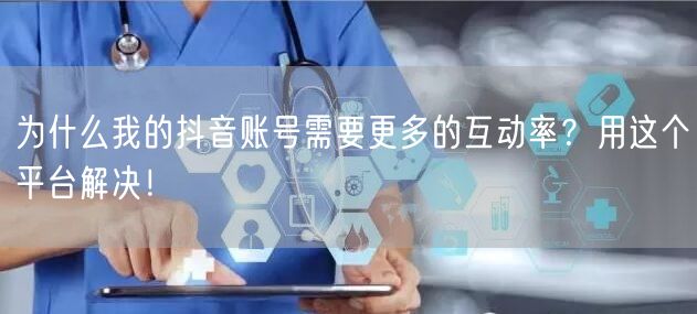 为什么我的抖音账号需要更多的互动率？用这个平台解决！