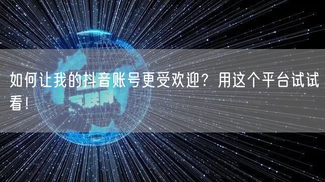 如何让我的抖音账号更受欢迎？用这个平台试试看！