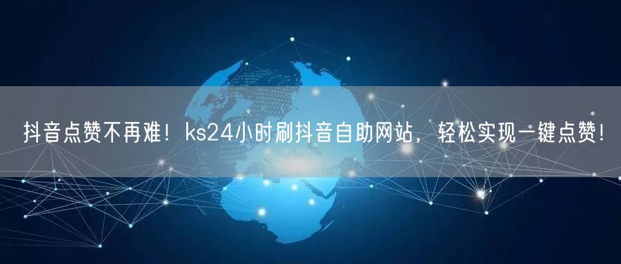 抖音点赞不再难！ks24小时刷抖音自助网站，轻松实现一键点赞！