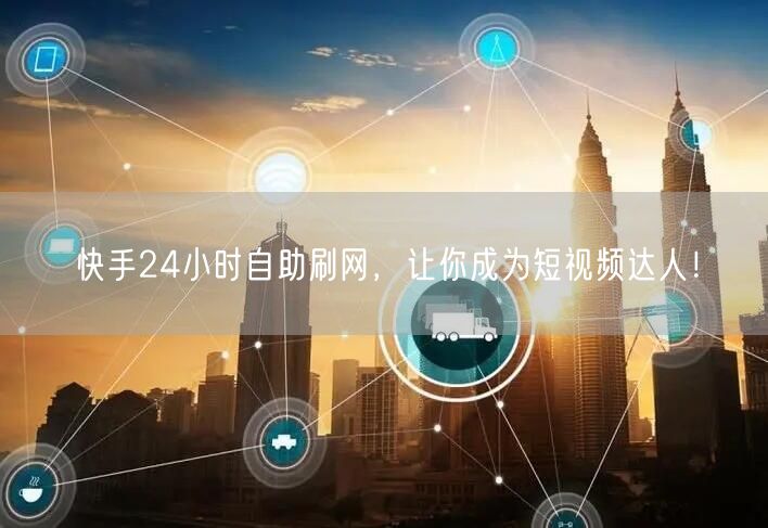 快手24小时自助刷网，让你成为短视频达人！