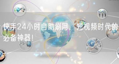 快手24小时自助刷网，短视频时代的必备神器！