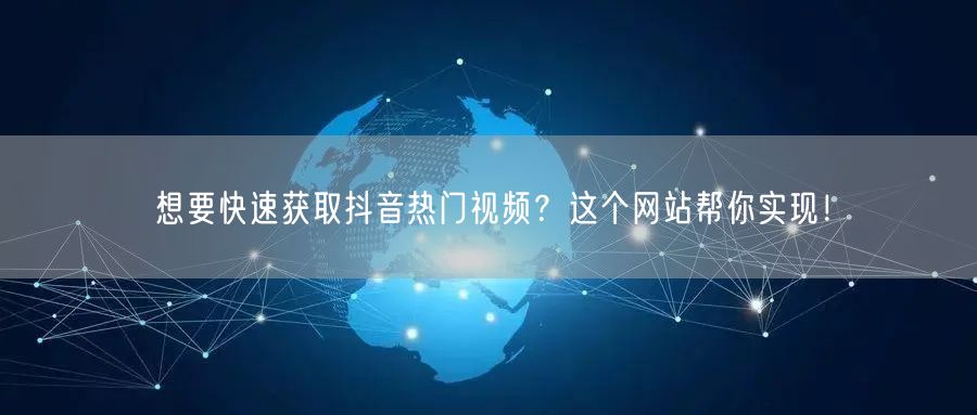 想要快速获取抖音热门视频？这个网站帮你实现！