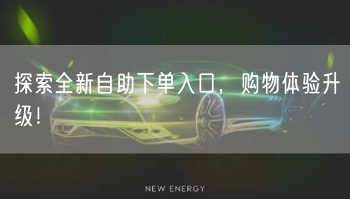 探索全新自助下单入口，购物体验升级！