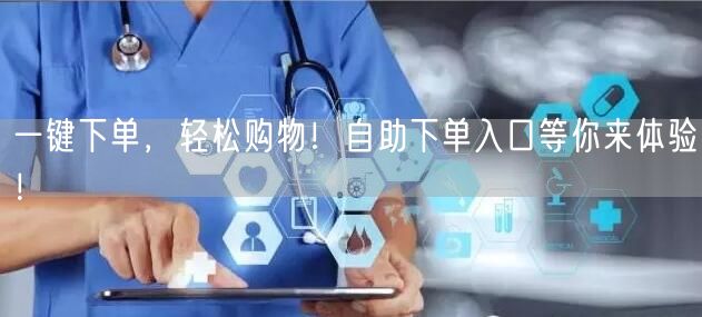 一键下单，轻松购物！自助下单入口等你来体验！