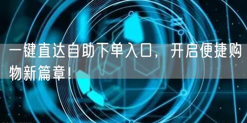 一键直达自助下单入口，开启便捷购物新篇章！