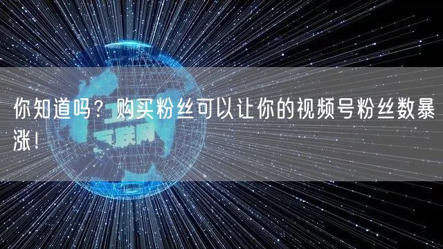 你知道吗？购买粉丝可以让你的视频号粉丝数暴涨！