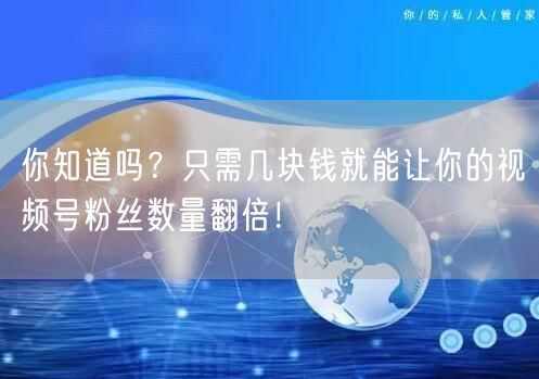 你知道吗？只需几块钱就能让你的视频号粉丝数量翻倍！