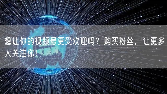 想让你的视频号更受欢迎吗？购买粉丝，让更多人关注你！