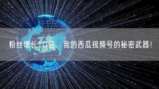 粉丝增长10倍，我的西瓜视频号的秘密武器！