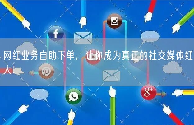 网红业务自助下单，让你成为真正的社交媒体红人！