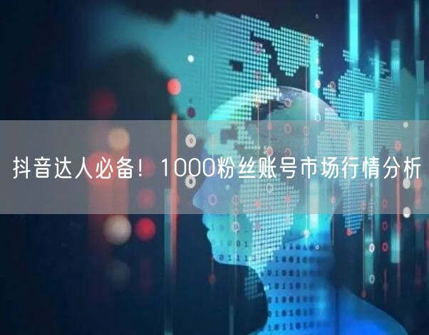 抖音达人必备！1000粉丝账号市场行情分析