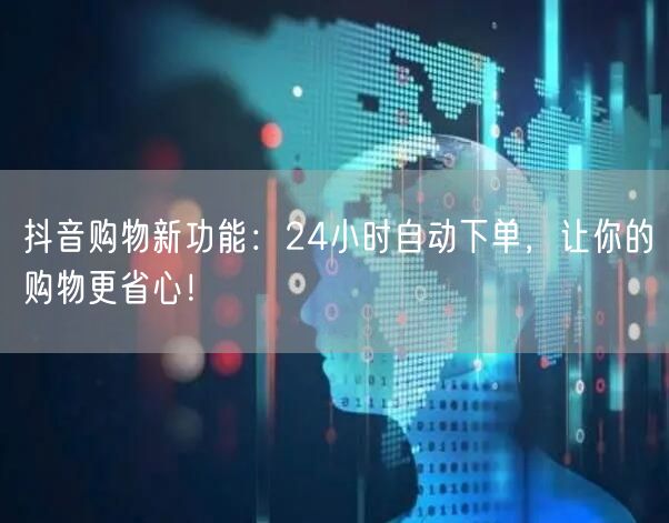 抖音购物新功能：24小时自动下单，让你的购物更省心！