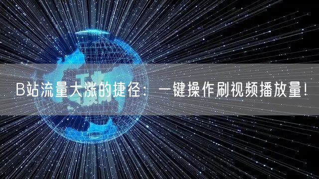 B站流量大涨的捷径：一键操作刷视频播放量！