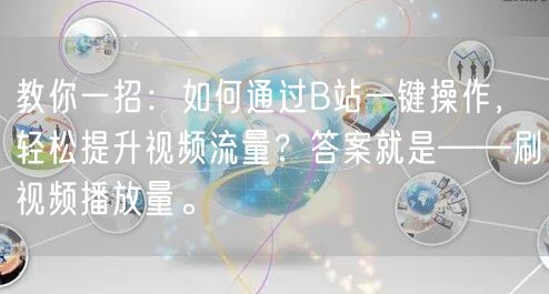 教你一招：如何通过B站一键操作，轻松提升视频流量？答案就是——刷视频播放量。