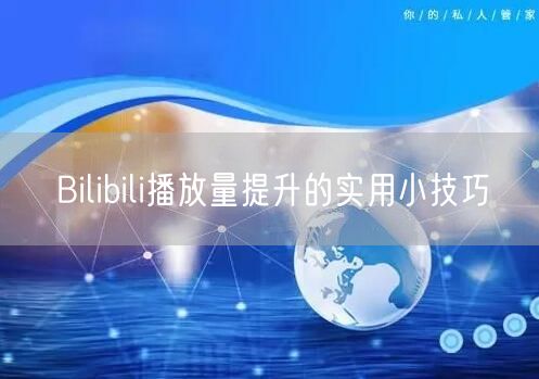 Bilibili播放量提升的实用小技巧