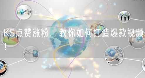 KS点赞涨粉，教你如何打造爆款视频！